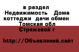  в раздел : Недвижимость » Дома, коттеджи, дачи обмен . Томская обл.,Стрежевой г.